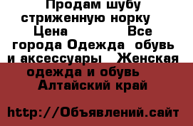 Продам шубу стриженную норку  › Цена ­ 23 000 - Все города Одежда, обувь и аксессуары » Женская одежда и обувь   . Алтайский край